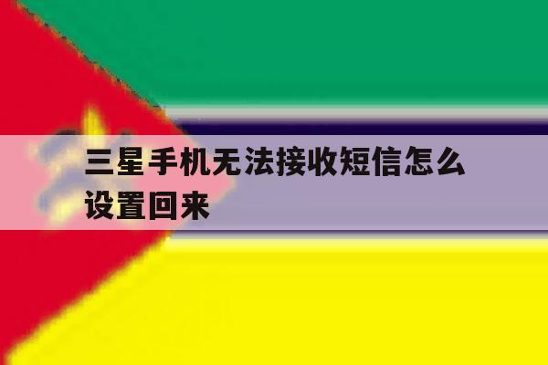 三星手机无法接收短信怎么设置回来 三星手机无法接收短信怎么设置回来