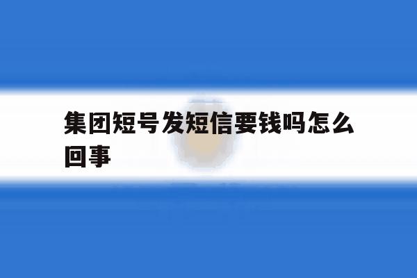 集团短号发短信要钱吗怎么回事 集团短号发短信要钱吗怎么回事