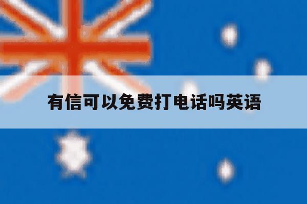 有信可以免费打电话吗英语 有信可以免费打电话吗英语