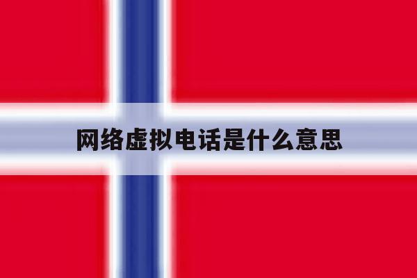 网络虚拟电话是什么意思 网络虚拟电话是什么意思