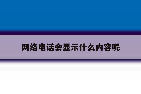 网络电话会显示什么内容呢 网络电话会显示什么内容呢