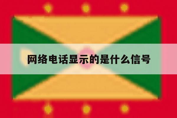 网络电话显示的是什么信号 网络电话显示的是什么信号
