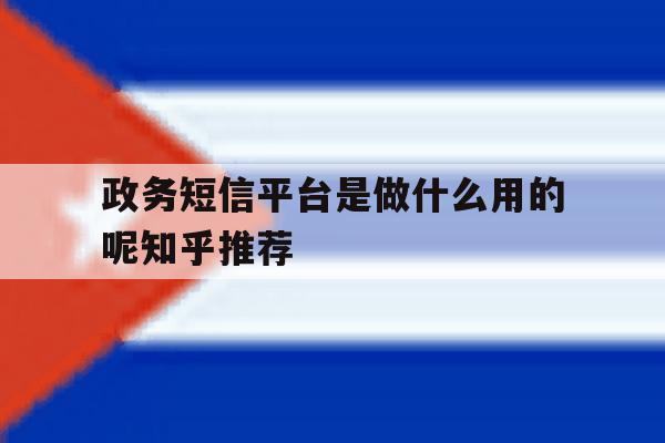 政务短信平台是做什么用的呢知乎推荐 政务短信平台是做什么用的呢知乎推荐