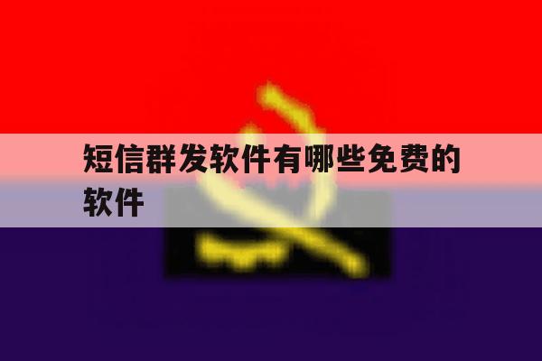 短信群发软件有哪些免费的软件 短信群发软件有哪些免费的软件