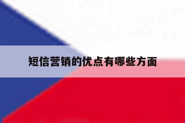 短信营销的优点有哪些方面 短信营销的优点有哪些方面