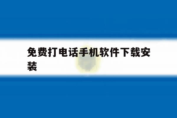 免费打电话手机软件下载安装 免费打电话手机软件下载安装