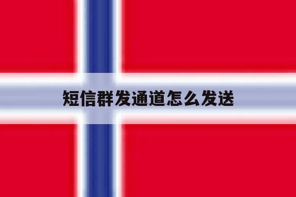 短信群发通道怎么发送 短信群发通道怎么发送