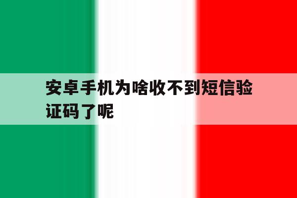 安卓手机为啥收不到短信验证码了呢 安卓手机为啥收不到短信验证码了呢