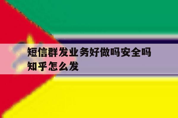 短信群发业务好做吗安全吗知乎怎么发 短信群发业务好做吗安全吗知乎怎么发