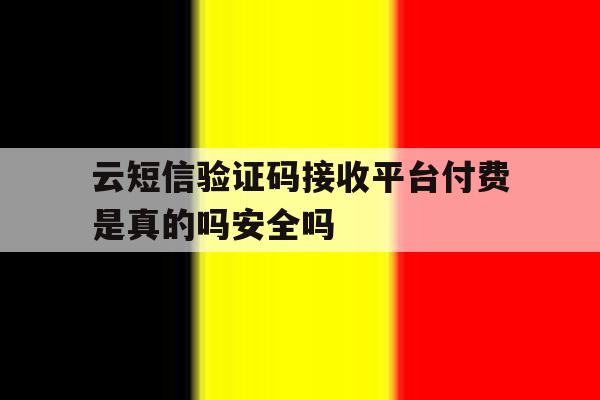云短信验证码接收平台付费是真的吗安全吗 云短信验证码接收平台付费是真的吗安全吗