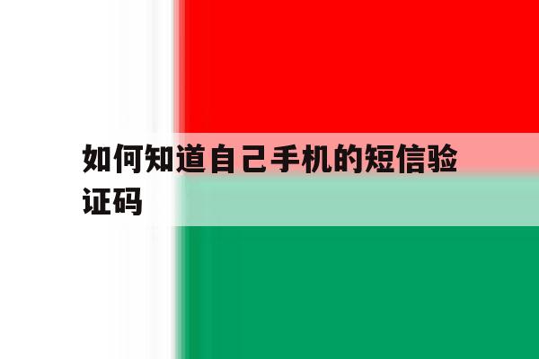 如何知道自己手机的短信验证码 如何知道自己手机的短信验证码
