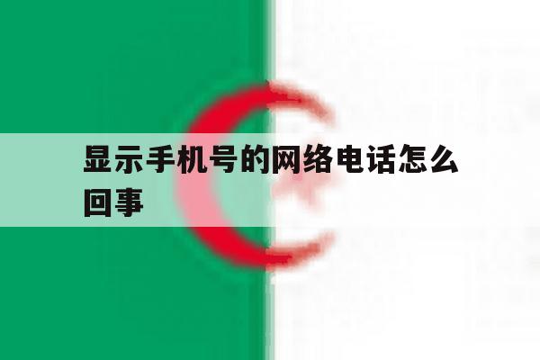 显示手机号的网络电话怎么回事 显示手机号的网络电话怎么回事
