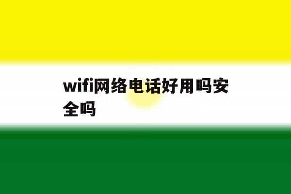 wifi网络电话好用吗安全吗 wifi网络电话好用吗安全吗