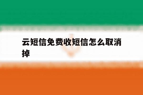 云短信免费收短信怎么取消掉 云短信免费收短信怎么取消掉