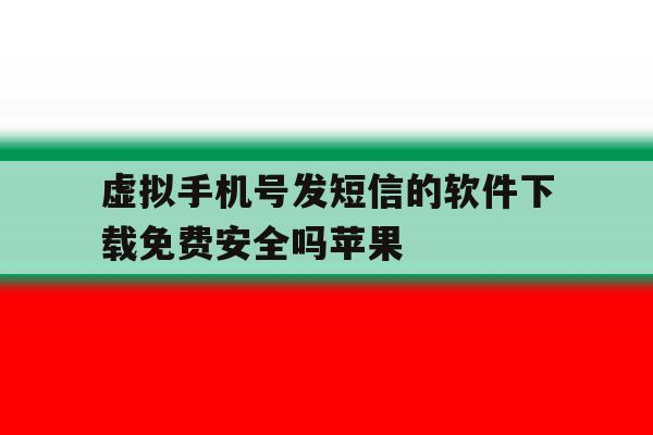 虚拟手机号发短信的软件下载免费安全吗苹果 虚拟手机号发短信的软件下载免费安全吗苹果