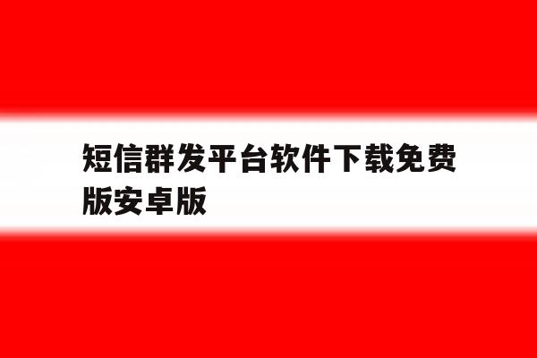 短信群发平台软件下载免费版安卓版 短信群发平台软件下载免费版安卓版