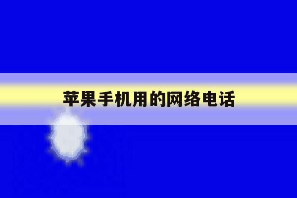 苹果手机用的网络电话 苹果手机用的网络电话
