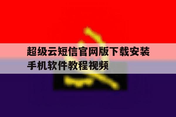 超级云短信官网版下载安装手机软件教程视频 超级云短信官网版下载安装手机软件教程视频
