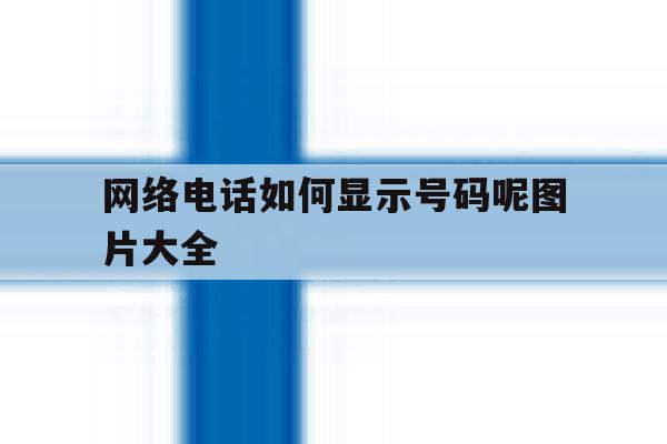 网络电话如何显示号码呢图片大全 网络电话如何显示号码呢图片大全