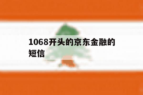 1068开头的京东金融的短信 1068开头的京东金融的短信