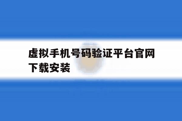 虚拟手机号码验证平台官网下载安装 虚拟手机号码验证平台官网下载安装