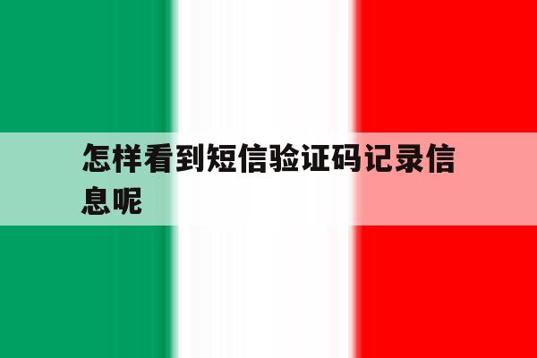 怎样看到短信验证码记录信息呢 怎样看到短信验证码记录信息呢