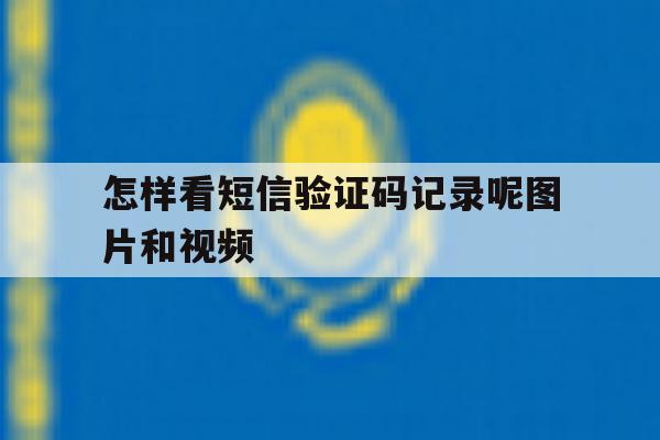 怎样看短信验证码记录呢图片和视频 怎样看短信验证码记录呢图片和视频