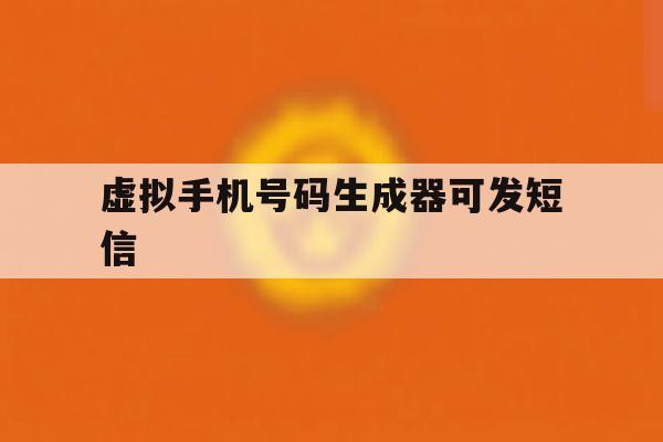 虚拟手机号码生成器可发短信 虚拟手机号码生成器可发短信