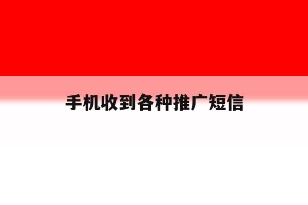 手机收到各种推广短信 手机收到各种推广短信