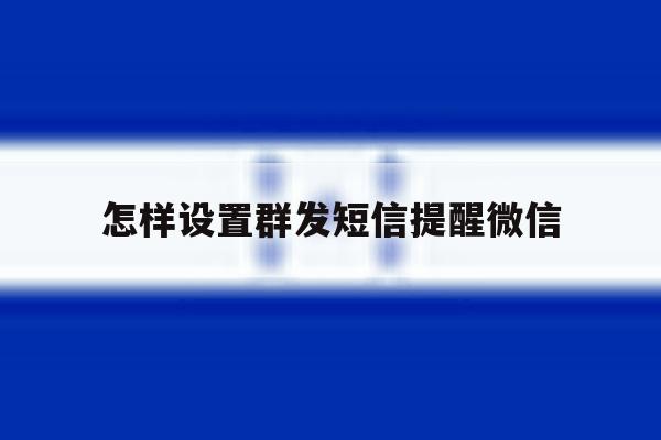 怎样设置群发短信提醒微信 怎样设置群发短信提醒微信