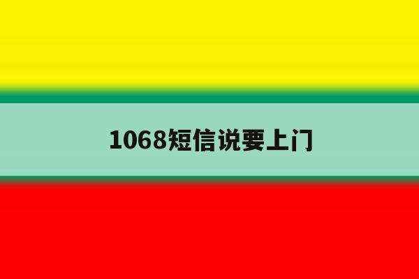 1068短信说要上门 1068短信说要上门