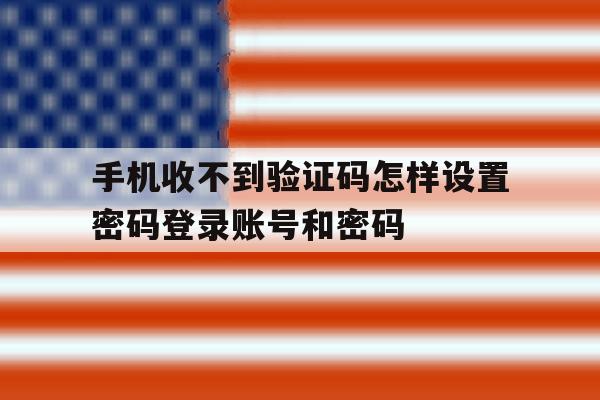 手机收不到验证码怎样设置密码登录账号和密码 手机收不到验证码怎样设置密码登录账号和密码