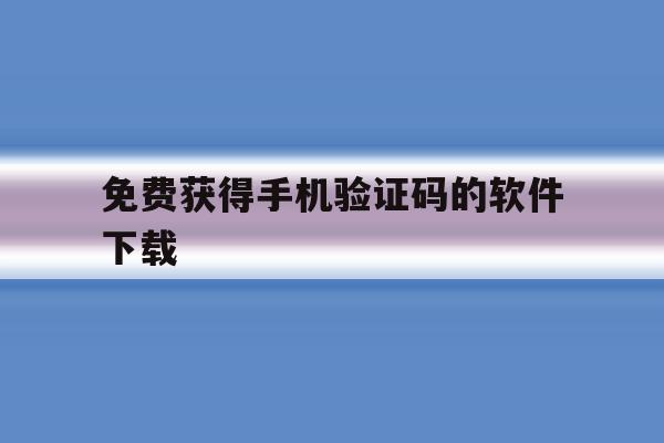 免费获得手机验证码的软件下载 免费获得手机验证码的软件下载