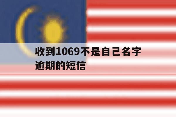 收到1069不是自己名字逾期的短信 收到1069不是自己名字逾期的短信