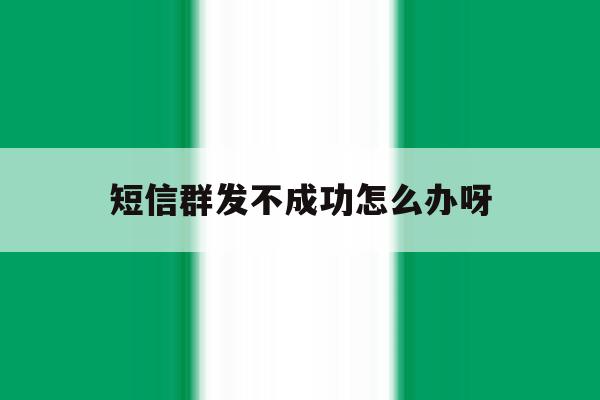 短信群发不成功怎么办呀 短信群发不成功怎么办呀
