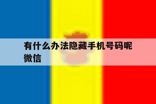 有什么办法隐藏手机号码呢微信 有什么办法隐藏手机号码呢微信