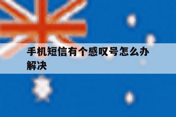 手机短信有个感叹号怎么办解决 手机短信有个感叹号怎么办解决