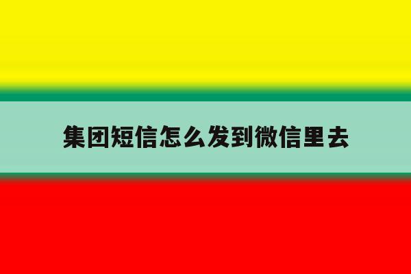集团短信怎么发到微信里去 集团短信怎么发到微信里去