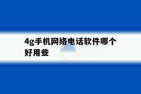 4g手机网络电话软件哪个好用些 4g手机网络电话软件哪个好用些