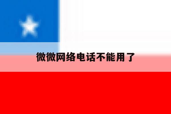 微微网络电话不能用了 微微网络电话不能用了