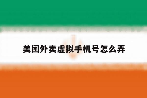 美团外卖虚拟手机号怎么弄 美团外卖虚拟手机号怎么弄