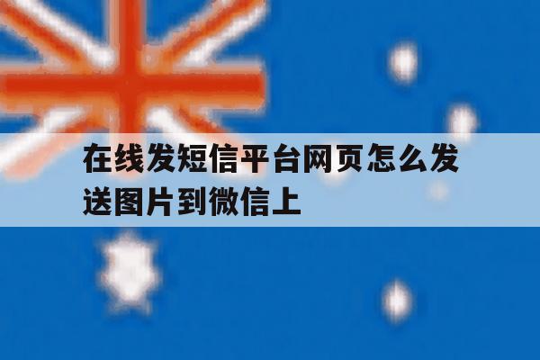在线发短信平台网页怎么发送图片到微信上 在线发短信平台网页怎么发送图片到微信上