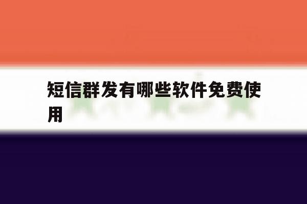 短信群发有哪些软件免费使用 短信群发有哪些软件免费使用