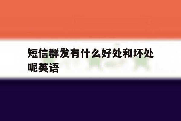短信群发有什么好处和坏处呢英语 短信群发有什么好处和坏处呢英语