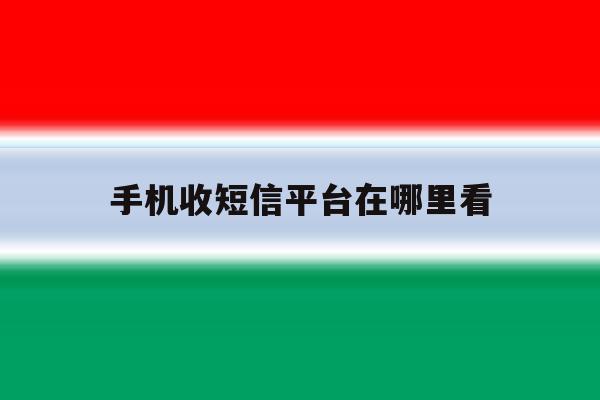 手机收短信平台在哪里看 手机收短信平台在哪里看