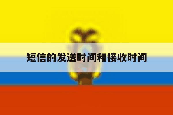 短信的发送时间和接收时间 短信的发送时间和接收时间