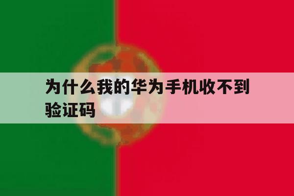 为什么我的华为手机收不到验证码 为什么我的华为手机收不到验证码