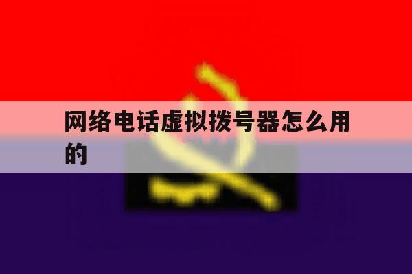 网络电话虚拟拨号器怎么用的 网络电话虚拟拨号器怎么用的