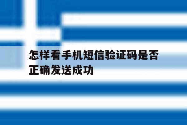 怎样看手机短信验证码是否正确发送成功 怎样看手机短信验证码是否正确发送成功