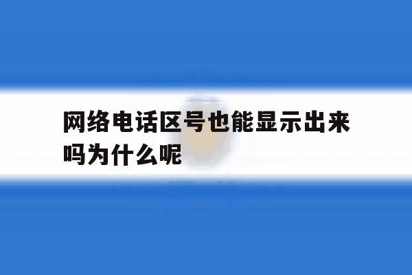 网络电话区号也能显示出来吗为什么呢 网络电话区号也能显示出来吗为什么呢